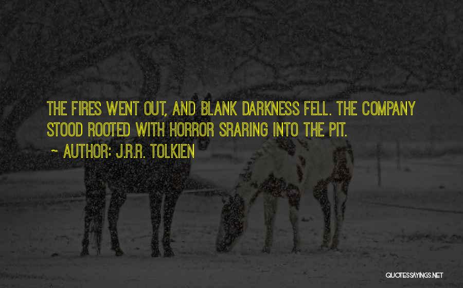 J.R.R. Tolkien Quotes: The Fires Went Out, And Blank Darkness Fell. The Company Stood Rooted With Horror Sraring Into The Pit.