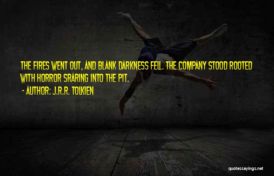 J.R.R. Tolkien Quotes: The Fires Went Out, And Blank Darkness Fell. The Company Stood Rooted With Horror Sraring Into The Pit.