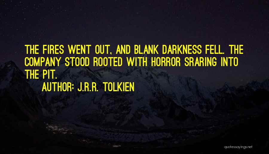J.R.R. Tolkien Quotes: The Fires Went Out, And Blank Darkness Fell. The Company Stood Rooted With Horror Sraring Into The Pit.