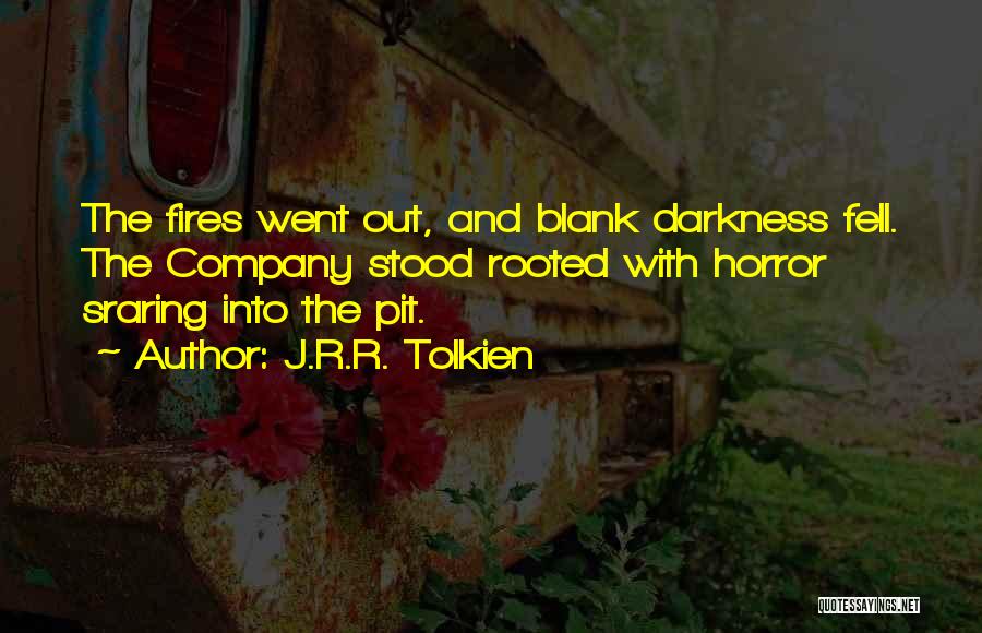 J.R.R. Tolkien Quotes: The Fires Went Out, And Blank Darkness Fell. The Company Stood Rooted With Horror Sraring Into The Pit.