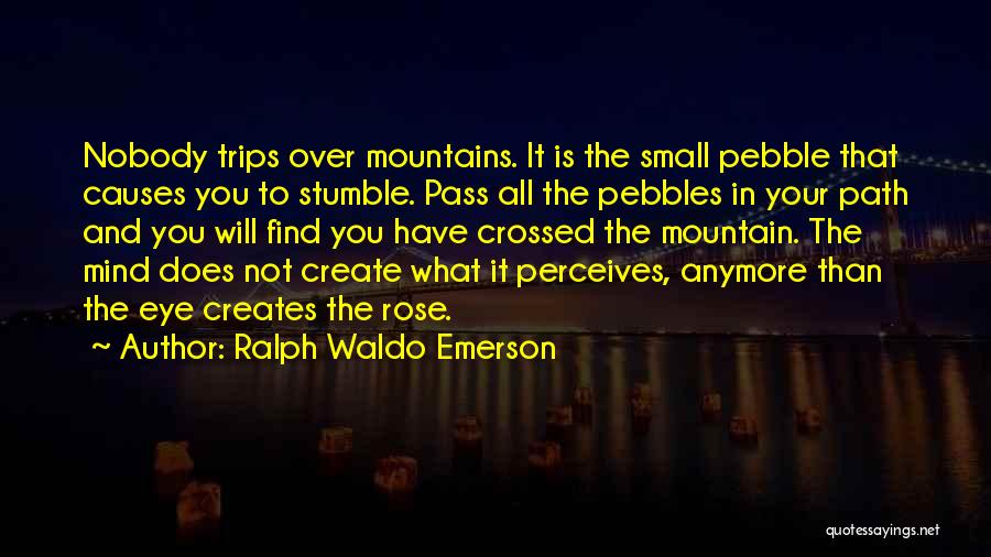 Ralph Waldo Emerson Quotes: Nobody Trips Over Mountains. It Is The Small Pebble That Causes You To Stumble. Pass All The Pebbles In Your