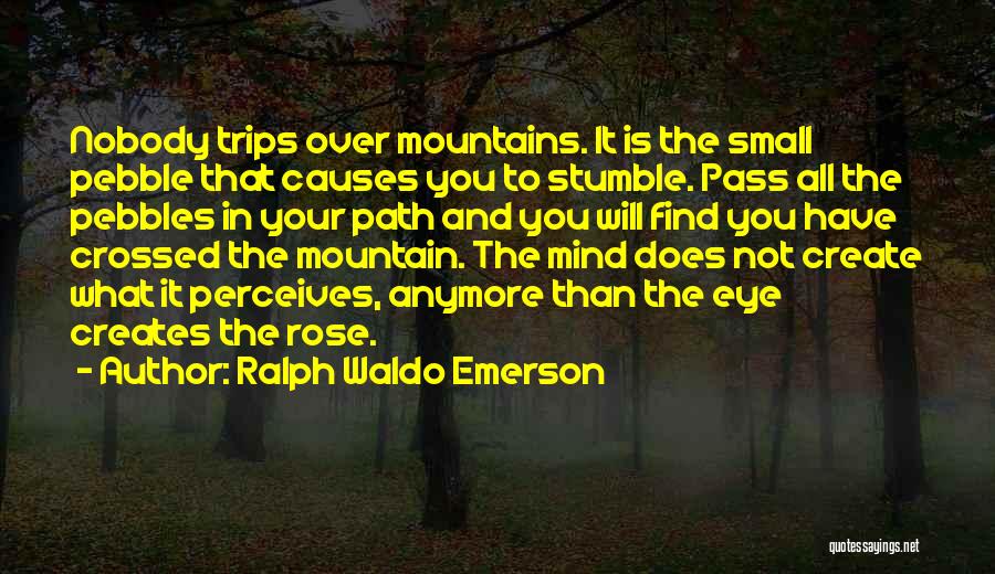 Ralph Waldo Emerson Quotes: Nobody Trips Over Mountains. It Is The Small Pebble That Causes You To Stumble. Pass All The Pebbles In Your