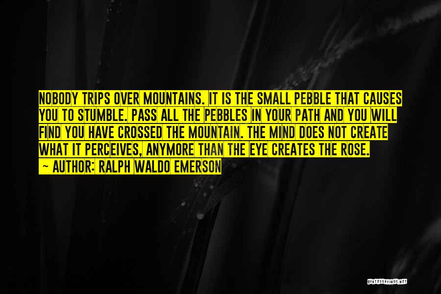 Ralph Waldo Emerson Quotes: Nobody Trips Over Mountains. It Is The Small Pebble That Causes You To Stumble. Pass All The Pebbles In Your