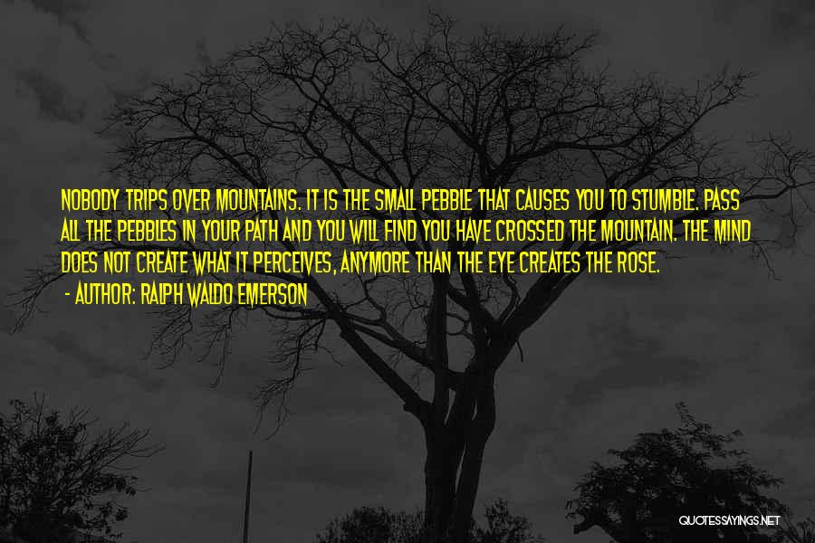 Ralph Waldo Emerson Quotes: Nobody Trips Over Mountains. It Is The Small Pebble That Causes You To Stumble. Pass All The Pebbles In Your