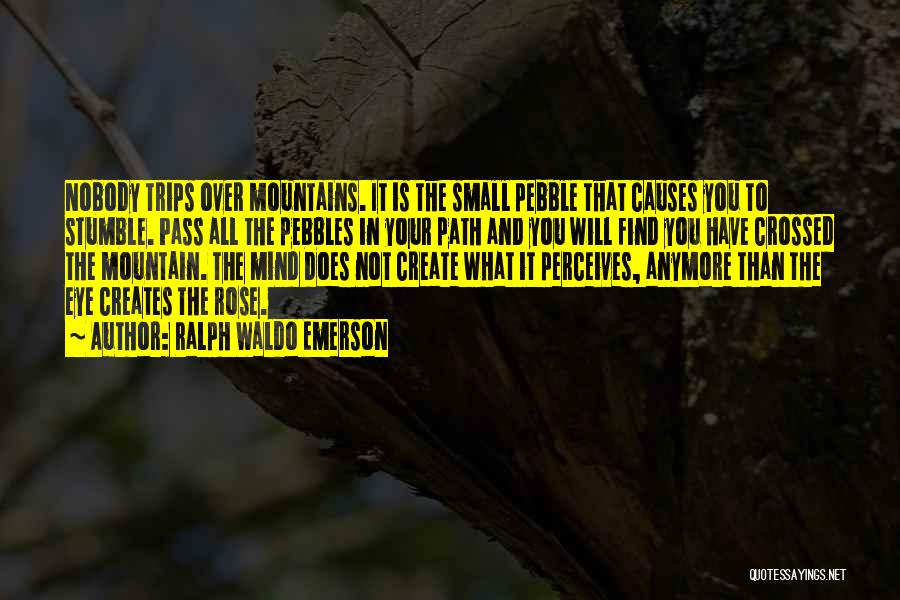 Ralph Waldo Emerson Quotes: Nobody Trips Over Mountains. It Is The Small Pebble That Causes You To Stumble. Pass All The Pebbles In Your