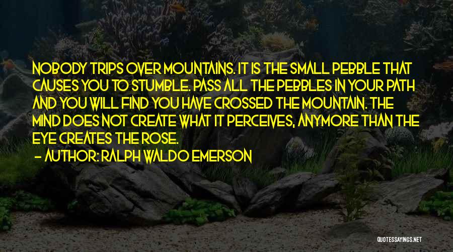 Ralph Waldo Emerson Quotes: Nobody Trips Over Mountains. It Is The Small Pebble That Causes You To Stumble. Pass All The Pebbles In Your