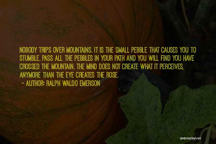 Ralph Waldo Emerson Quotes: Nobody Trips Over Mountains. It Is The Small Pebble That Causes You To Stumble. Pass All The Pebbles In Your
