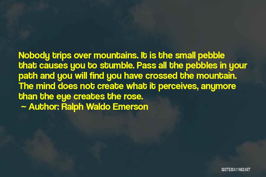 Ralph Waldo Emerson Quotes: Nobody Trips Over Mountains. It Is The Small Pebble That Causes You To Stumble. Pass All The Pebbles In Your