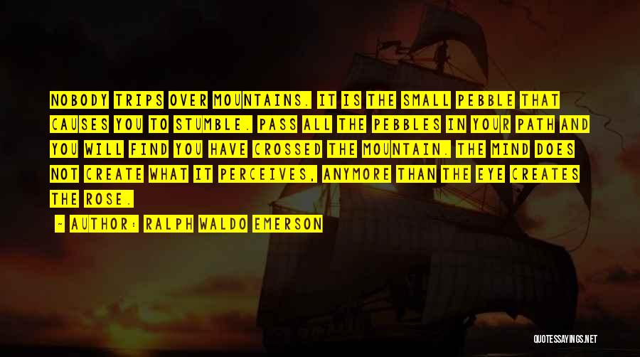 Ralph Waldo Emerson Quotes: Nobody Trips Over Mountains. It Is The Small Pebble That Causes You To Stumble. Pass All The Pebbles In Your