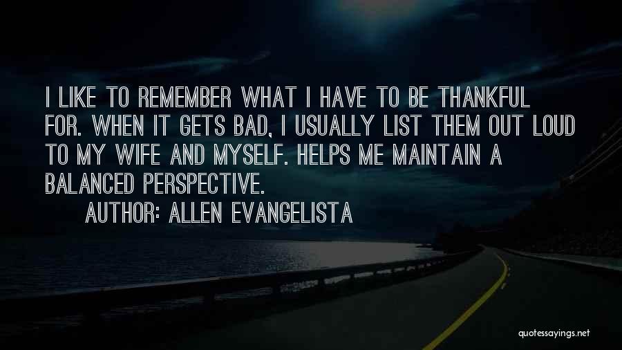 Allen Evangelista Quotes: I Like To Remember What I Have To Be Thankful For. When It Gets Bad, I Usually List Them Out