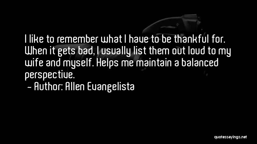 Allen Evangelista Quotes: I Like To Remember What I Have To Be Thankful For. When It Gets Bad, I Usually List Them Out