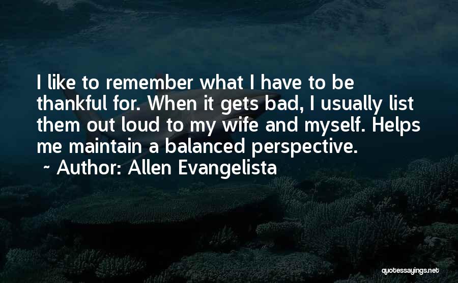 Allen Evangelista Quotes: I Like To Remember What I Have To Be Thankful For. When It Gets Bad, I Usually List Them Out