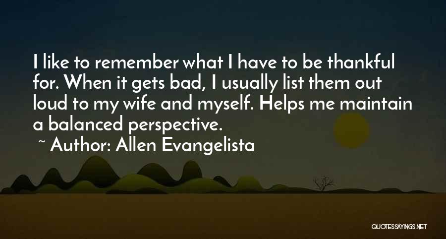 Allen Evangelista Quotes: I Like To Remember What I Have To Be Thankful For. When It Gets Bad, I Usually List Them Out