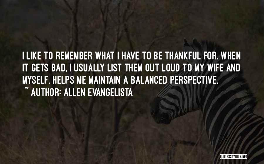 Allen Evangelista Quotes: I Like To Remember What I Have To Be Thankful For. When It Gets Bad, I Usually List Them Out