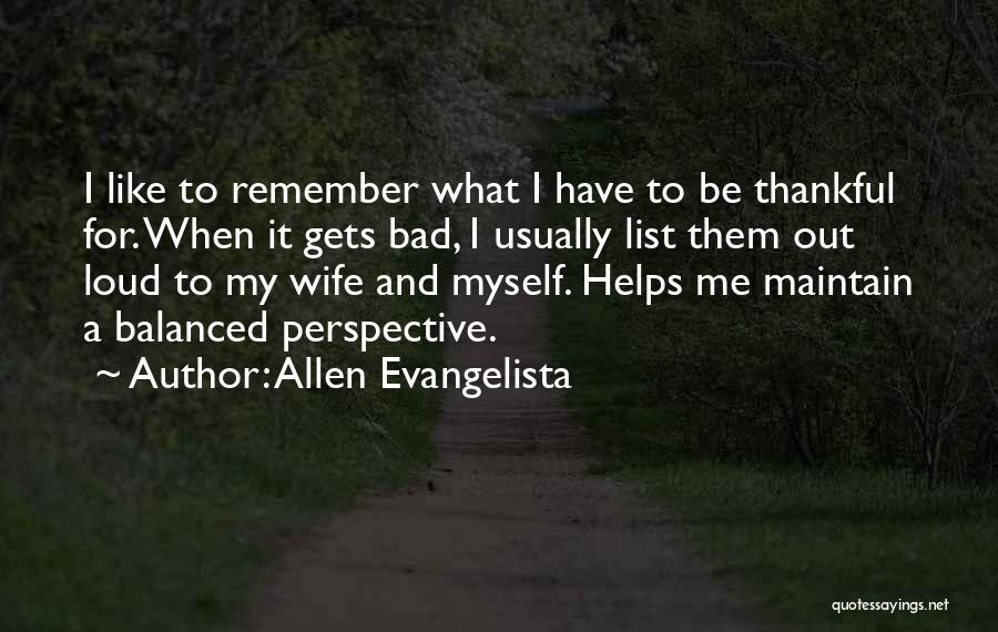 Allen Evangelista Quotes: I Like To Remember What I Have To Be Thankful For. When It Gets Bad, I Usually List Them Out