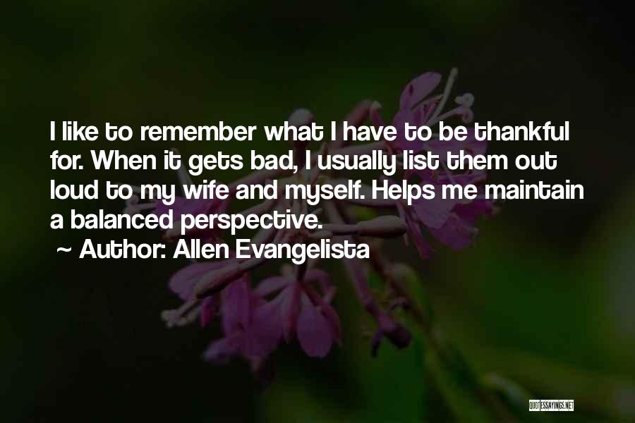 Allen Evangelista Quotes: I Like To Remember What I Have To Be Thankful For. When It Gets Bad, I Usually List Them Out