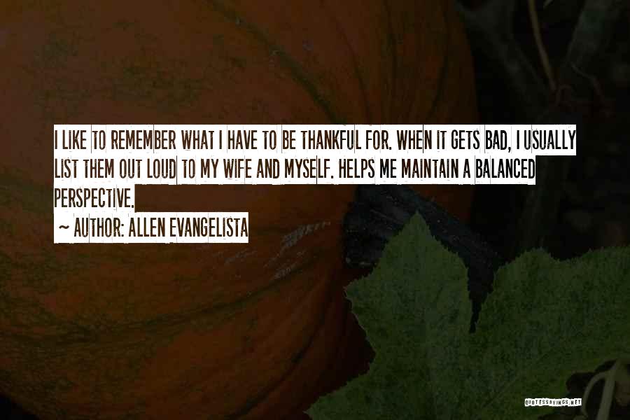Allen Evangelista Quotes: I Like To Remember What I Have To Be Thankful For. When It Gets Bad, I Usually List Them Out