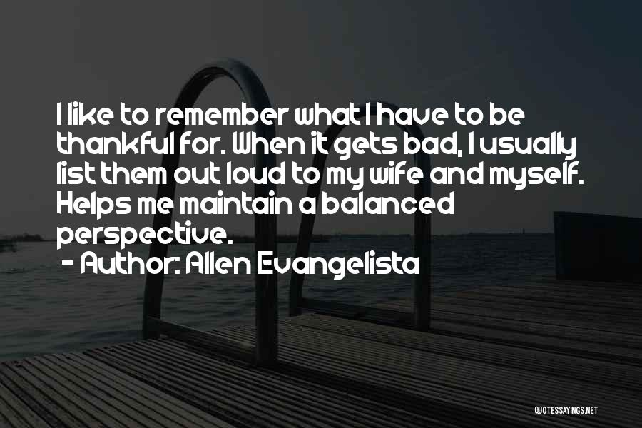 Allen Evangelista Quotes: I Like To Remember What I Have To Be Thankful For. When It Gets Bad, I Usually List Them Out