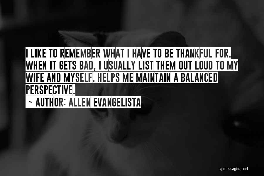 Allen Evangelista Quotes: I Like To Remember What I Have To Be Thankful For. When It Gets Bad, I Usually List Them Out