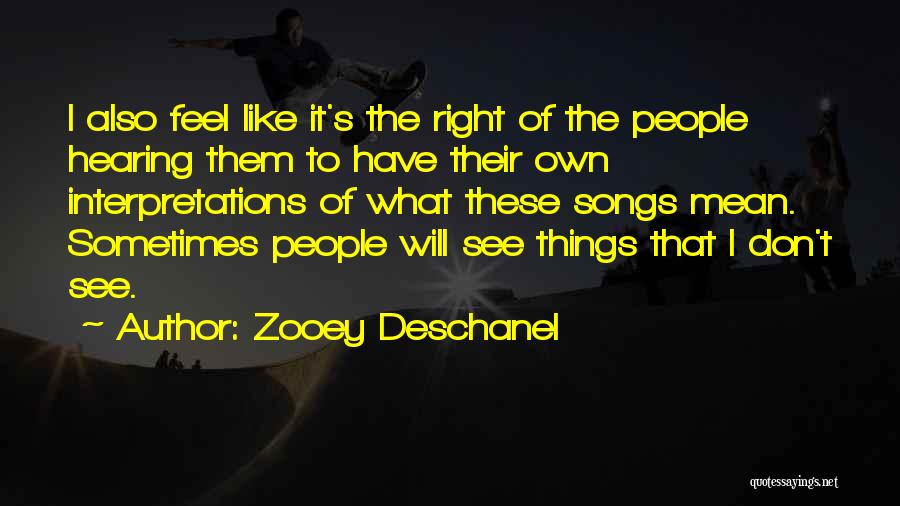 Zooey Deschanel Quotes: I Also Feel Like It's The Right Of The People Hearing Them To Have Their Own Interpretations Of What These