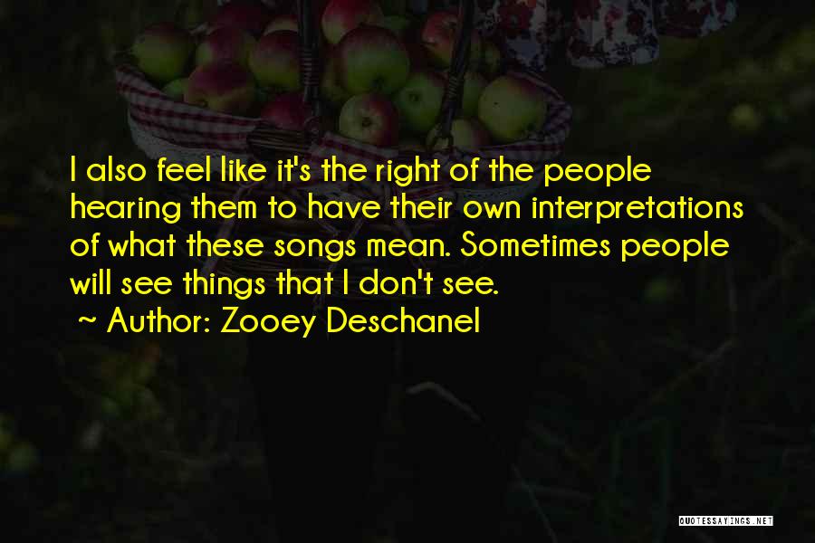 Zooey Deschanel Quotes: I Also Feel Like It's The Right Of The People Hearing Them To Have Their Own Interpretations Of What These
