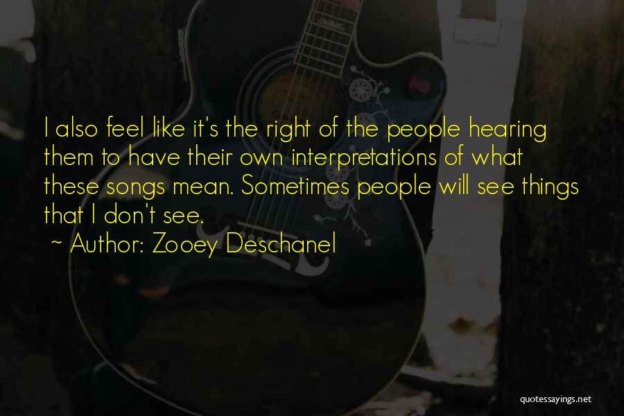 Zooey Deschanel Quotes: I Also Feel Like It's The Right Of The People Hearing Them To Have Their Own Interpretations Of What These