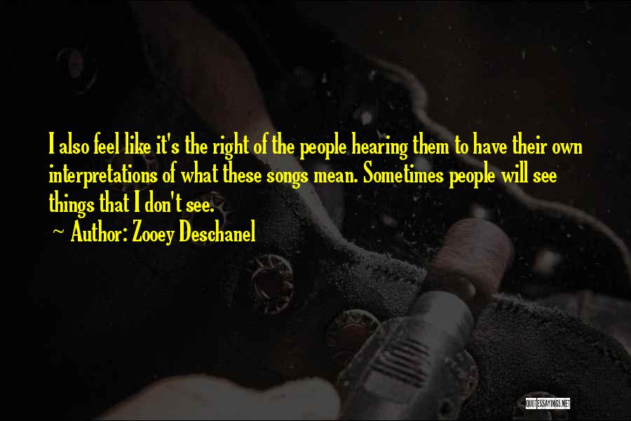 Zooey Deschanel Quotes: I Also Feel Like It's The Right Of The People Hearing Them To Have Their Own Interpretations Of What These