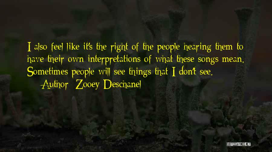 Zooey Deschanel Quotes: I Also Feel Like It's The Right Of The People Hearing Them To Have Their Own Interpretations Of What These