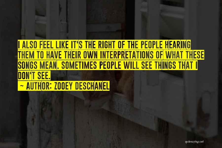 Zooey Deschanel Quotes: I Also Feel Like It's The Right Of The People Hearing Them To Have Their Own Interpretations Of What These