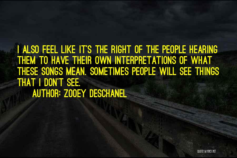 Zooey Deschanel Quotes: I Also Feel Like It's The Right Of The People Hearing Them To Have Their Own Interpretations Of What These