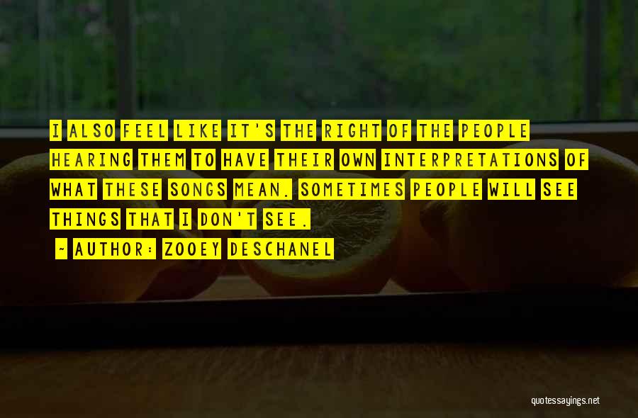 Zooey Deschanel Quotes: I Also Feel Like It's The Right Of The People Hearing Them To Have Their Own Interpretations Of What These