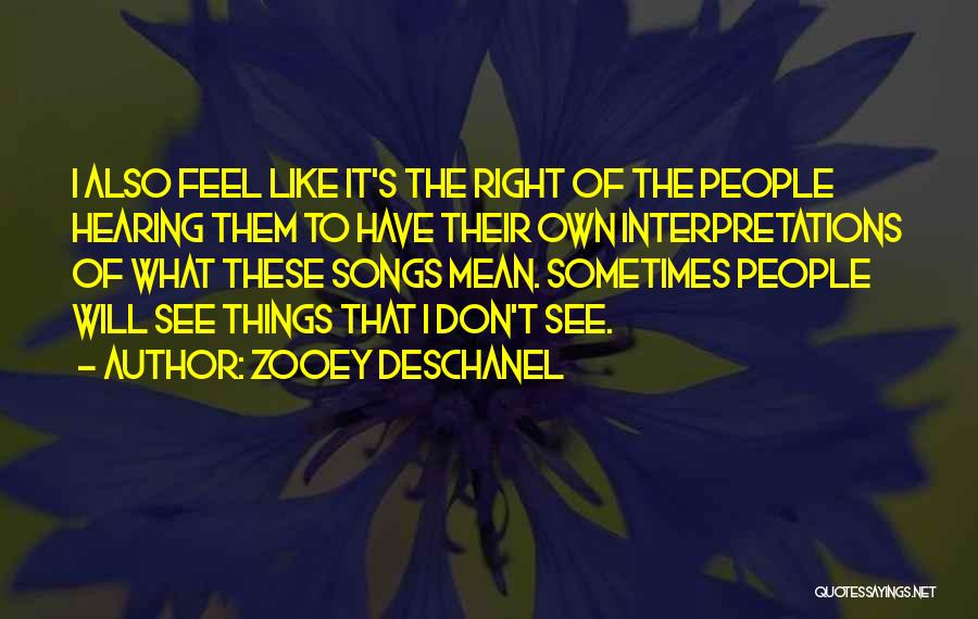 Zooey Deschanel Quotes: I Also Feel Like It's The Right Of The People Hearing Them To Have Their Own Interpretations Of What These