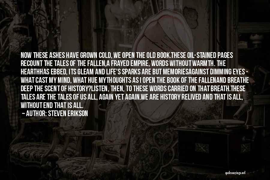 Steven Erikson Quotes: Now These Ashes Have Grown Cold, We Open The Old Book.these Oil-stained Pages Recount The Tales Of The Fallen,a Frayed