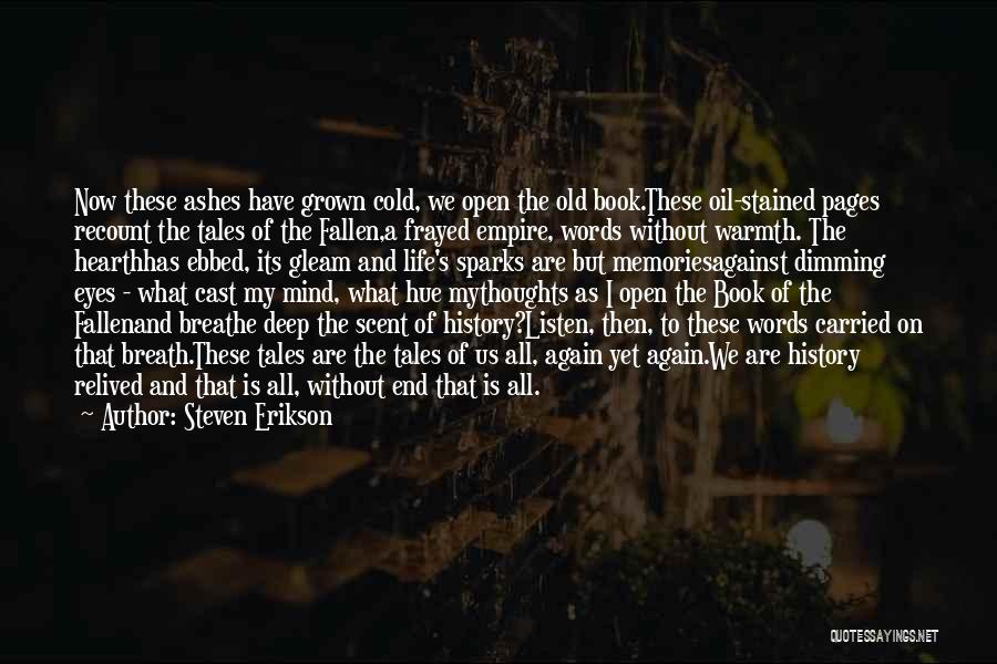 Steven Erikson Quotes: Now These Ashes Have Grown Cold, We Open The Old Book.these Oil-stained Pages Recount The Tales Of The Fallen,a Frayed