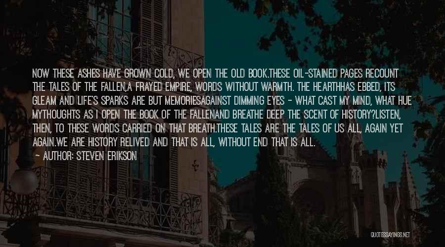 Steven Erikson Quotes: Now These Ashes Have Grown Cold, We Open The Old Book.these Oil-stained Pages Recount The Tales Of The Fallen,a Frayed