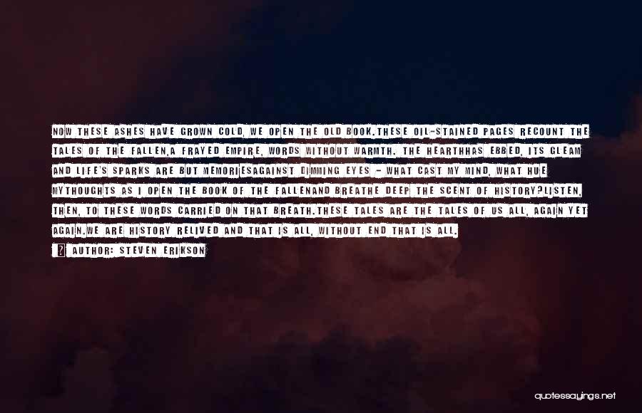 Steven Erikson Quotes: Now These Ashes Have Grown Cold, We Open The Old Book.these Oil-stained Pages Recount The Tales Of The Fallen,a Frayed