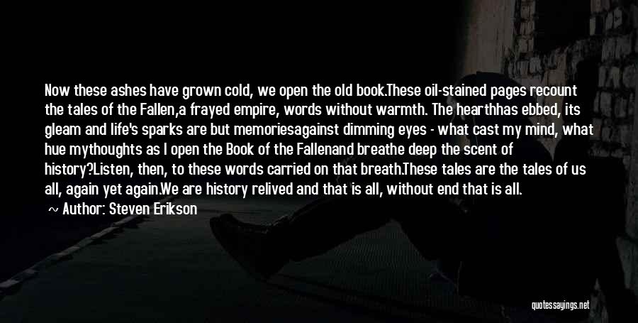 Steven Erikson Quotes: Now These Ashes Have Grown Cold, We Open The Old Book.these Oil-stained Pages Recount The Tales Of The Fallen,a Frayed