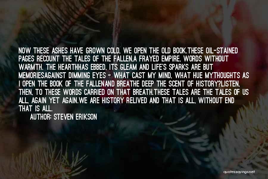 Steven Erikson Quotes: Now These Ashes Have Grown Cold, We Open The Old Book.these Oil-stained Pages Recount The Tales Of The Fallen,a Frayed