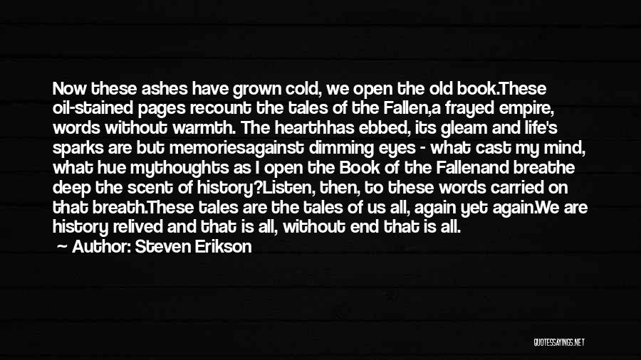 Steven Erikson Quotes: Now These Ashes Have Grown Cold, We Open The Old Book.these Oil-stained Pages Recount The Tales Of The Fallen,a Frayed