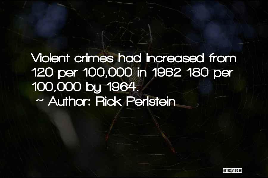 Rick Perlstein Quotes: Violent Crimes Had Increased From 120 Per 100,000 In 1962 180 Per 100,000 By 1964.