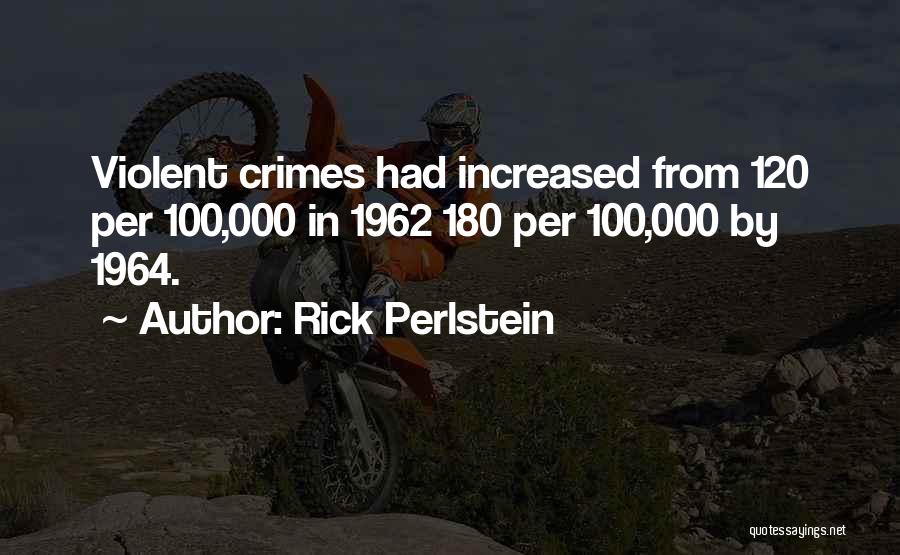 Rick Perlstein Quotes: Violent Crimes Had Increased From 120 Per 100,000 In 1962 180 Per 100,000 By 1964.