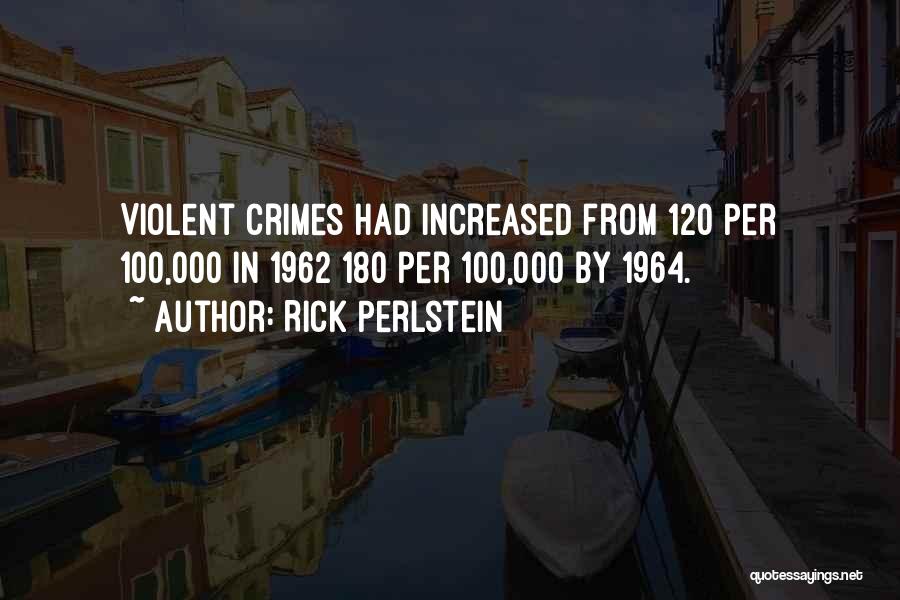 Rick Perlstein Quotes: Violent Crimes Had Increased From 120 Per 100,000 In 1962 180 Per 100,000 By 1964.
