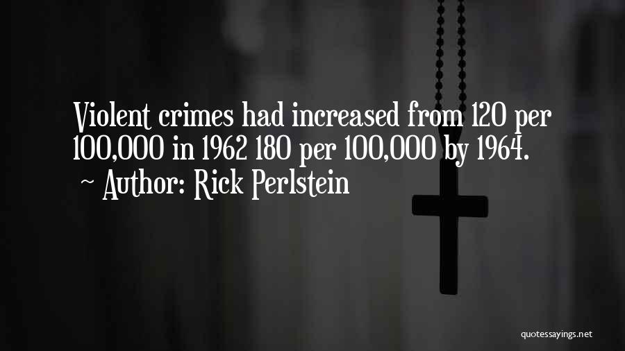 Rick Perlstein Quotes: Violent Crimes Had Increased From 120 Per 100,000 In 1962 180 Per 100,000 By 1964.