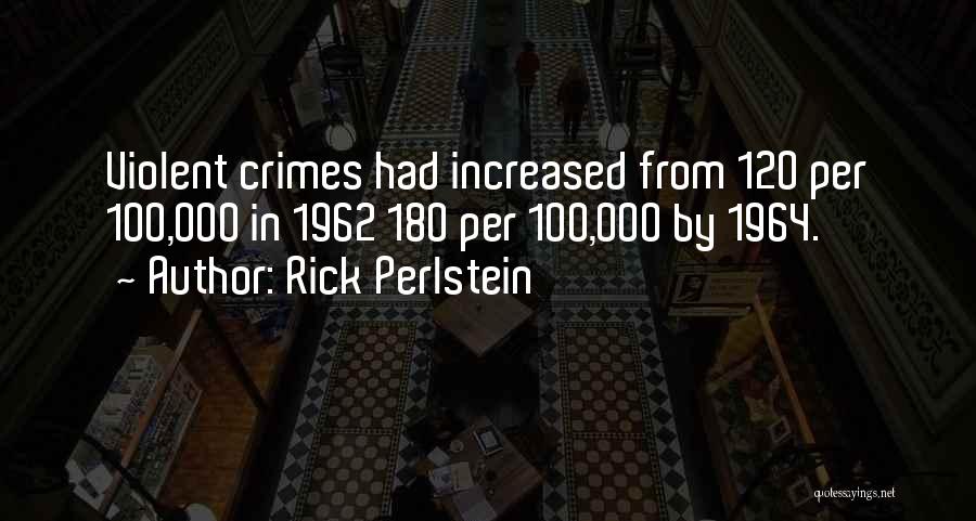Rick Perlstein Quotes: Violent Crimes Had Increased From 120 Per 100,000 In 1962 180 Per 100,000 By 1964.