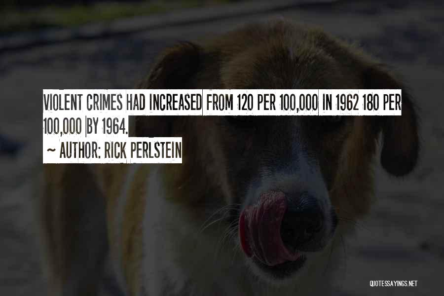 Rick Perlstein Quotes: Violent Crimes Had Increased From 120 Per 100,000 In 1962 180 Per 100,000 By 1964.