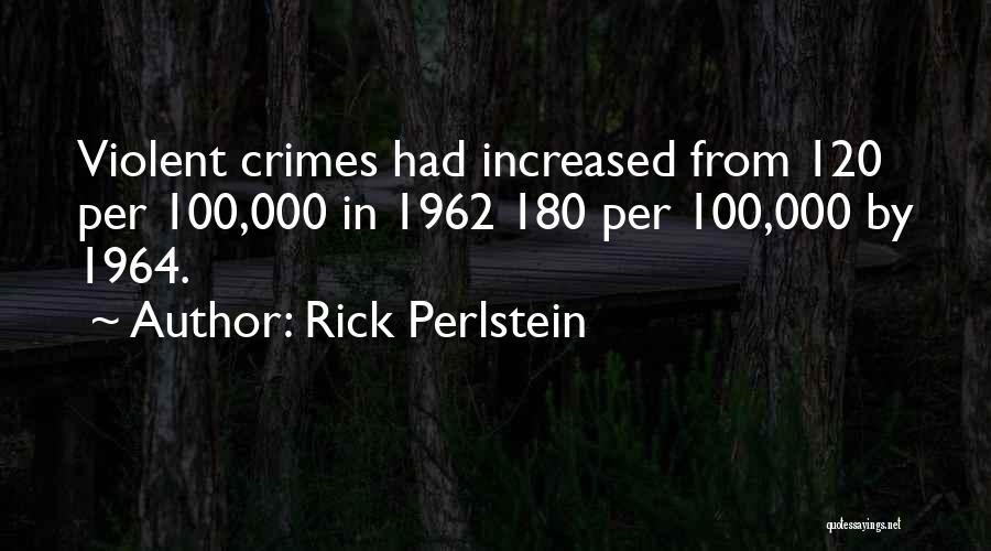 Rick Perlstein Quotes: Violent Crimes Had Increased From 120 Per 100,000 In 1962 180 Per 100,000 By 1964.