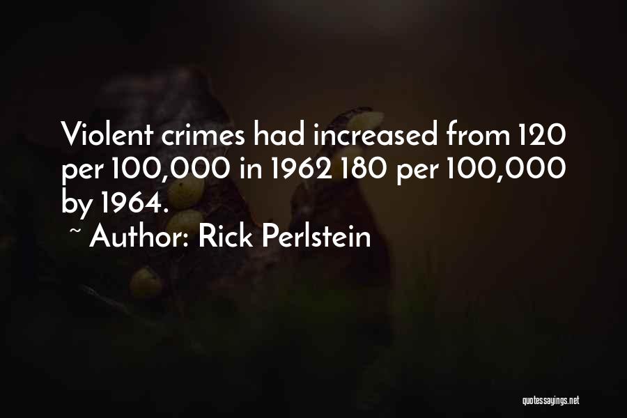 Rick Perlstein Quotes: Violent Crimes Had Increased From 120 Per 100,000 In 1962 180 Per 100,000 By 1964.