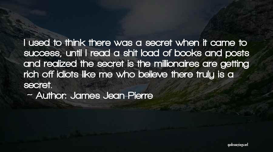 James Jean-Pierre Quotes: I Used To Think There Was A Secret When It Came To Success, Until I Read A Shit Load Of