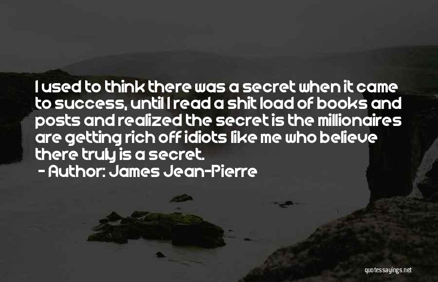 James Jean-Pierre Quotes: I Used To Think There Was A Secret When It Came To Success, Until I Read A Shit Load Of