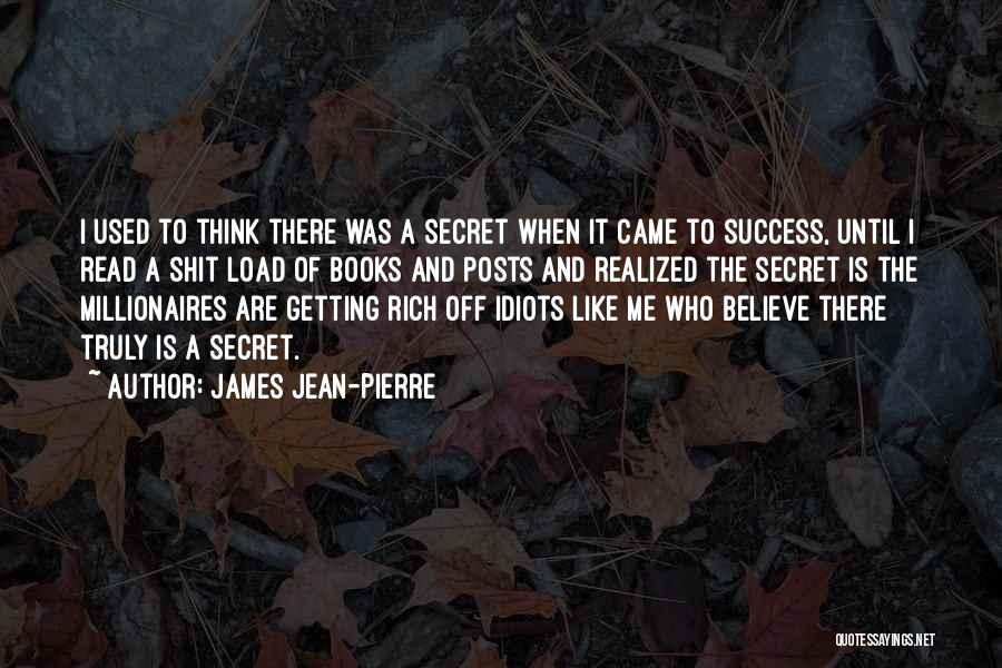 James Jean-Pierre Quotes: I Used To Think There Was A Secret When It Came To Success, Until I Read A Shit Load Of